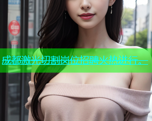 成都激光切割岗位招聘火热进行。(图1)