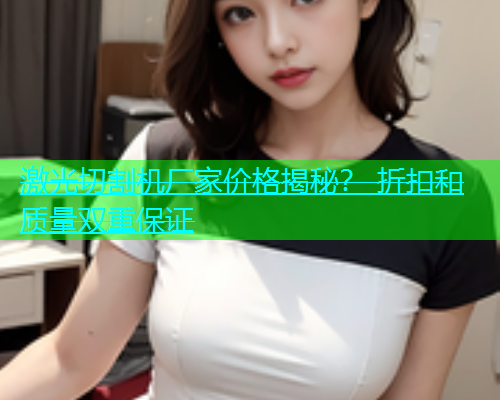 激光切割机厂家价格揭秘？ 折扣和质量双重保证(图2)