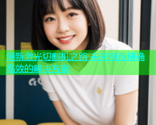 创新激光切割机之路 未来制造精确高效的解决方案(图1)
